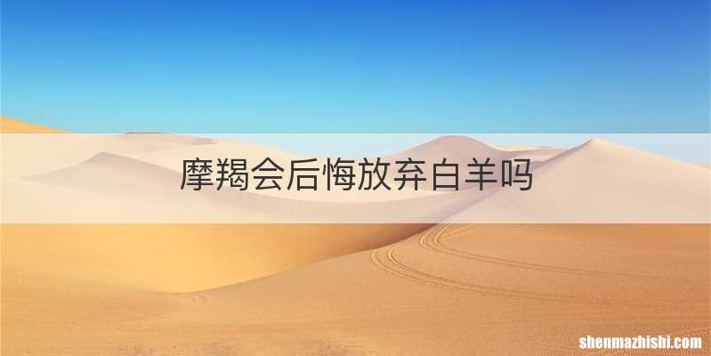 摩羯会后悔放弃白羊吗