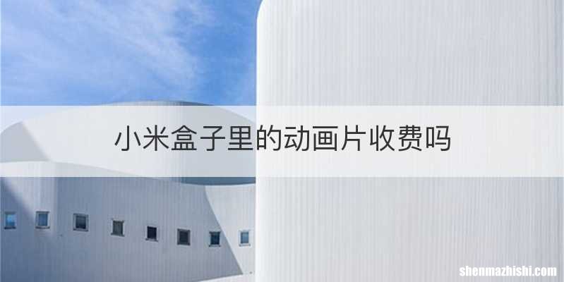 小米盒子里的动画片收费吗