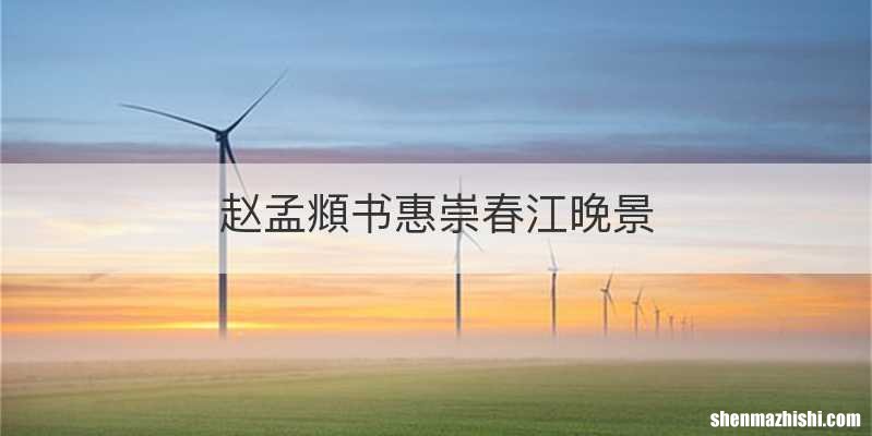 赵孟頫书惠崇春江晚景