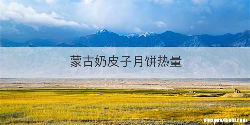 蒙古奶皮子月饼热量