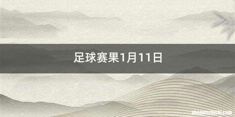 足球赛果1月11日