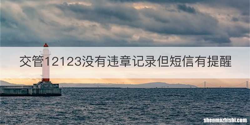 交管12123没有违章记录但短信有提醒
