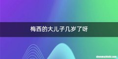 梅西的大儿子几岁了呀