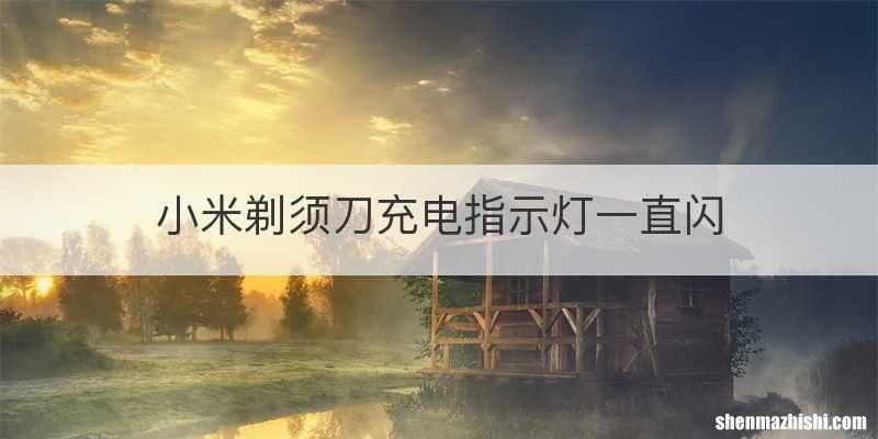 小米剃须刀充电指示灯一直闪