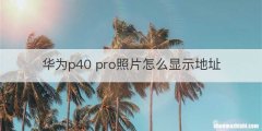 华为p40 pro照片怎么显示地址