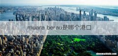 muara berau是哪个港口