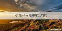 小侨jofay是哪家公司的