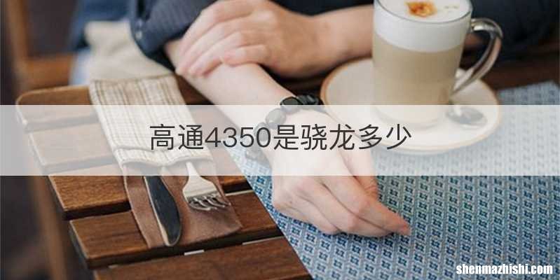 高通4350是骁龙多少