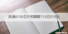 高通8155芯片和麒麟710芯片对比