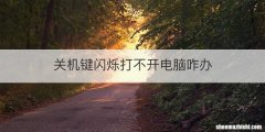 关机键闪烁打不开电脑咋办