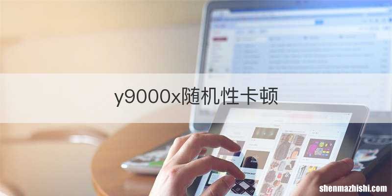 y9000x随机性卡顿