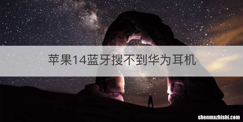 苹果14蓝牙搜不到华为耳机