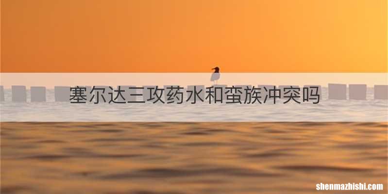 塞尔达三攻药水和蛮族冲突吗