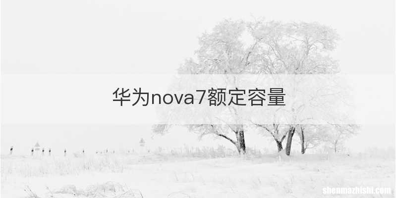 华为nova7额定容量
