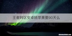 王者转区安卓转苹果要90天么