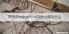 英特尔hdgraphics128mb能玩什么