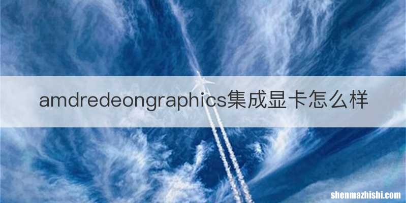 amdredeongraphics集成显卡怎么样