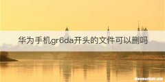华为手机gr6da开头的文件可以删吗
