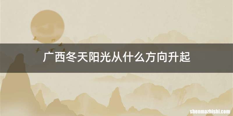 广西冬天阳光从什么方向升起