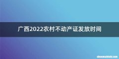 广西2022农村不动产证发放时间