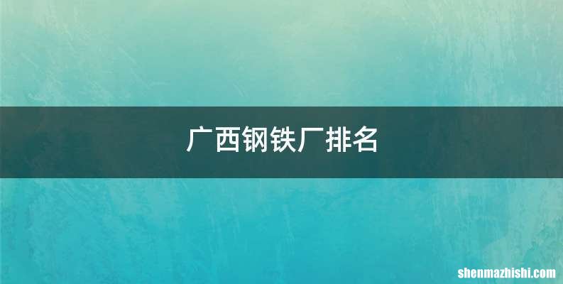 广西钢铁厂排名