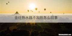 金灶热水器不加热怎么回事