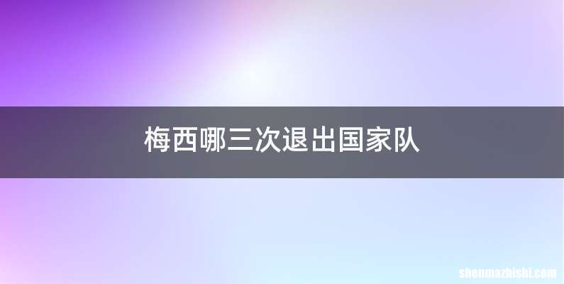 梅西哪三次退出国家队