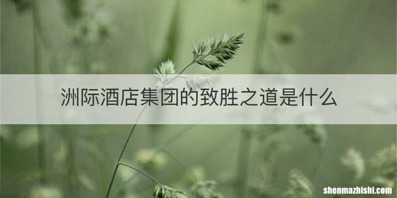 洲际酒店集团的致胜之道是什么
