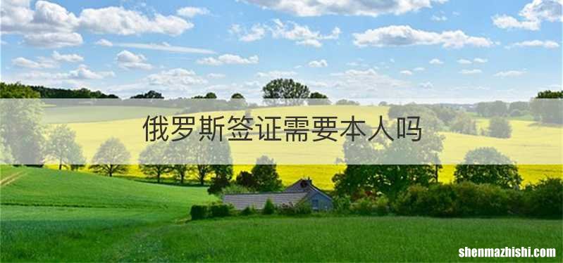 俄罗斯签证需要本人吗