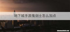 地下城手游鬼剑士怎么加点