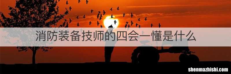 消防装备技师的四会一懂是什么