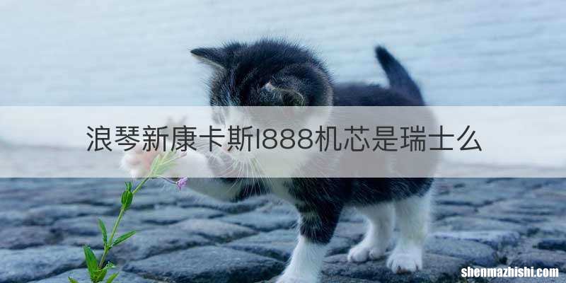 浪琴新康卡斯l888机芯是瑞士么