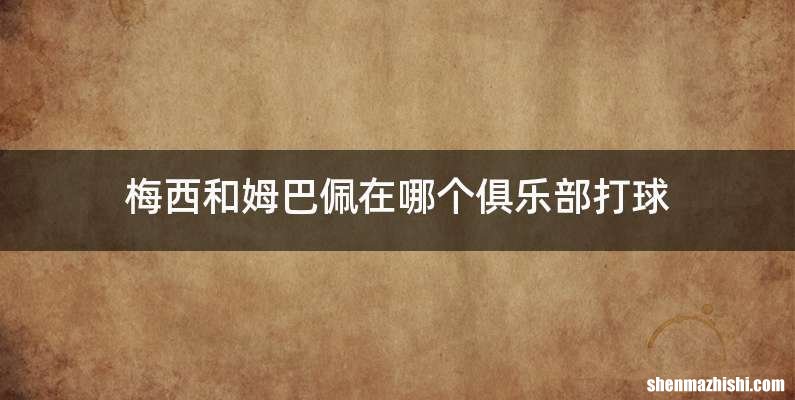 梅西和姆巴佩在哪个俱乐部打球