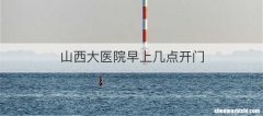 山西大医院早上几点开门