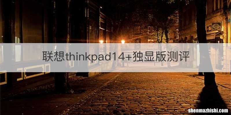 联想thinkpad14+独显版测评