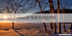 selsun护发素洗完后用吗