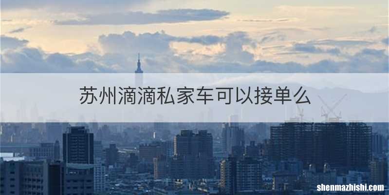 苏州滴滴私家车可以接单么