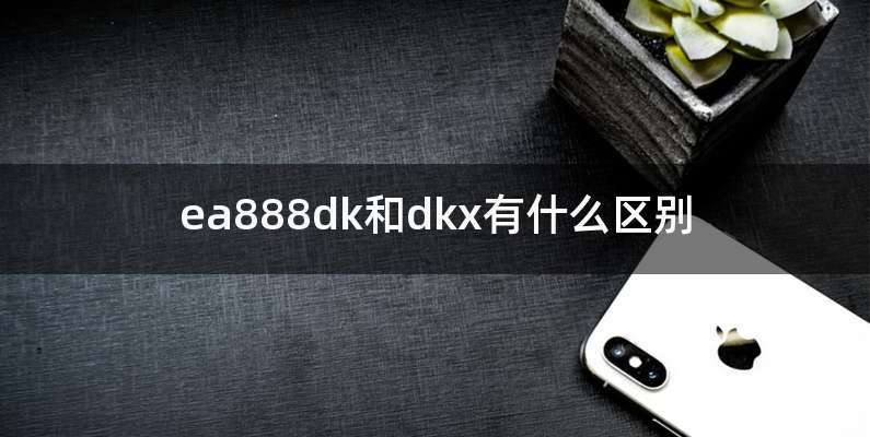 ea888dk和dkx有什么区别