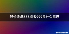 股价收盘888或者999是什么意思