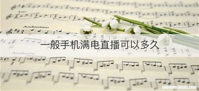 一般手机满电直播可以多久