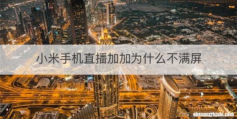 小米手机直播加加为什么不满屏