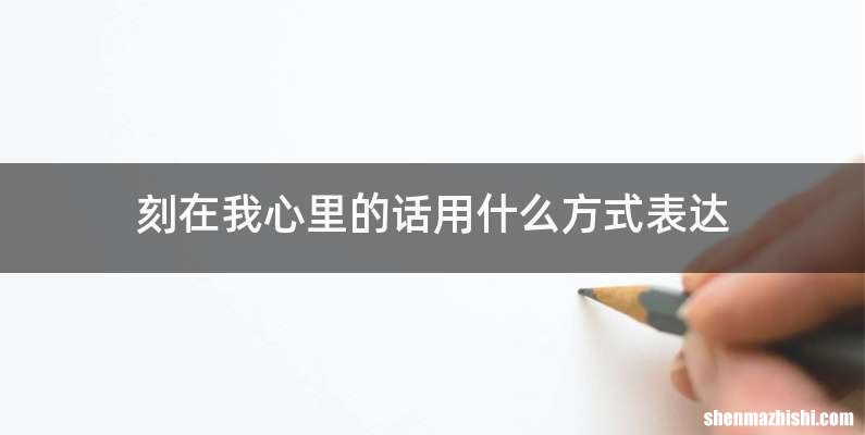 刻在我心里的话用什么方式表达