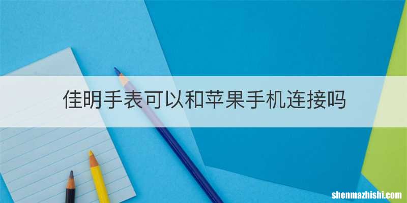 佳明手表可以和苹果手机连接吗