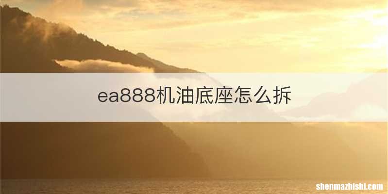 ea888机油底座怎么拆