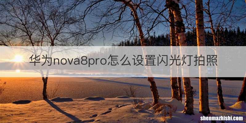 华为nova8pro怎么设置闪光灯拍照