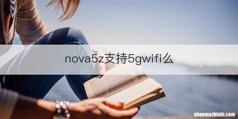 nova5z支持5gwifi么