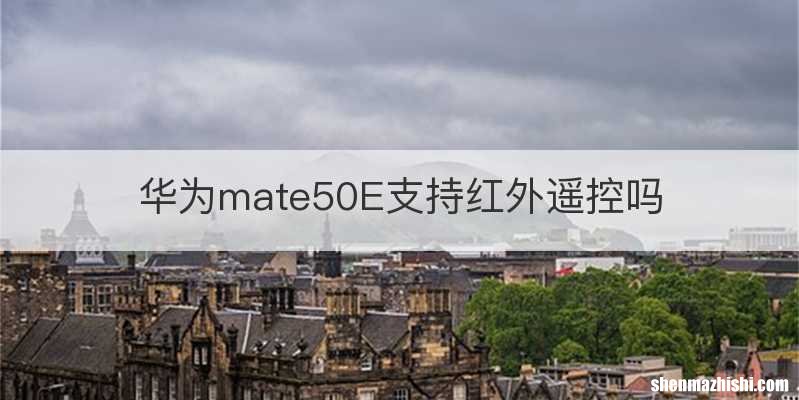 华为mate50E支持红外遥控吗