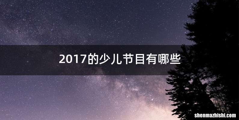 2017的少儿节目有哪些
