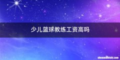 少儿篮球教练工资高吗