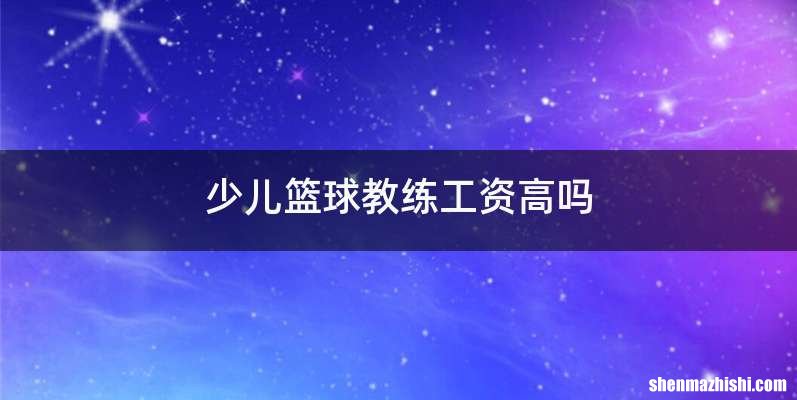少儿篮球教练工资高吗